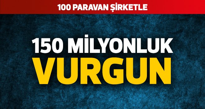 100 paravan şirketle 150 milyonluk vurgun