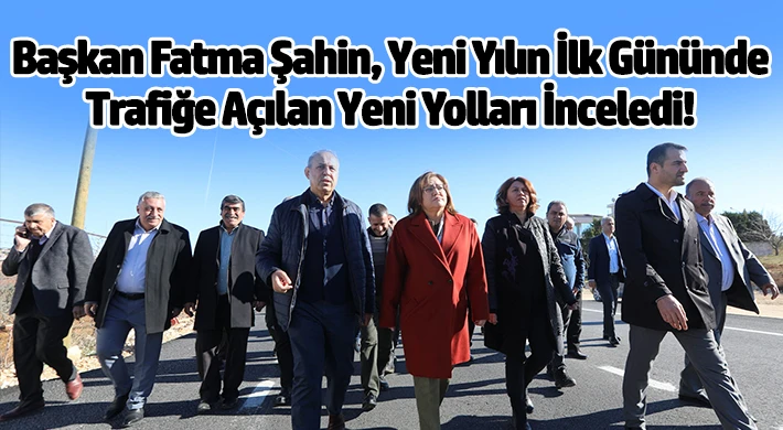 Başkan Fatma Şahin, Yeni Yılın İlk Gününde Trafiğe Açılan Yeni Yolları İnceledi!