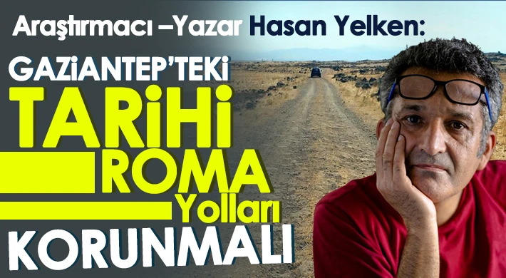 Hasan Yelken: Tarihi yollar yok ediliyor