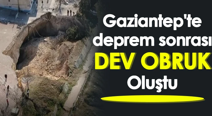 Gaziantep'te deprem sonrası dev obruk oluştu