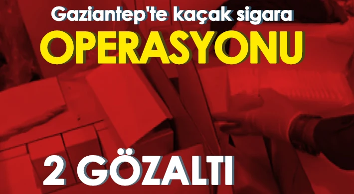 Gaziantep'te kaçak sigara operasyonu: 2 gözaltı