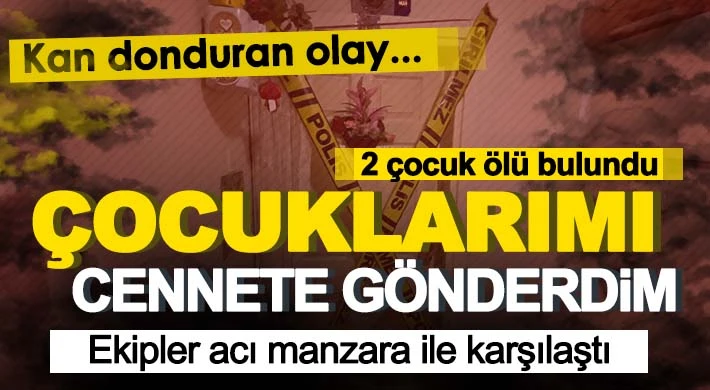 Acı olay! Çocuklarımı cennete gönderdim