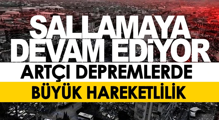 Artçı depremlerde büyük hareketlilik...