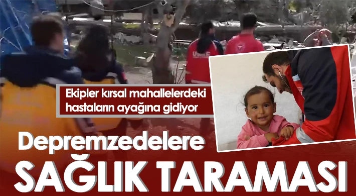 Deprem bölgesinde sağlık taramaları yerinde yapılarak gerekli tedaviler uygulanıyor