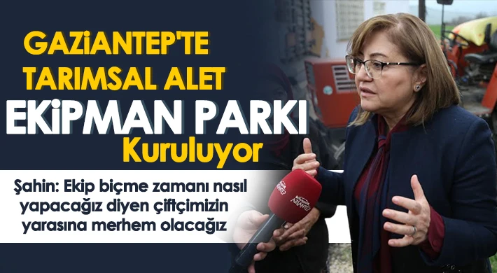 Gaziantep'te tarımsal alet ekipman parkı kuruluyor