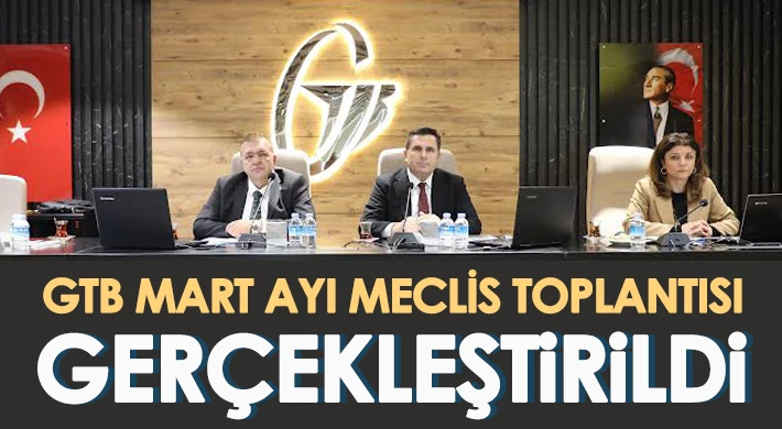 GTB Mart ayı Meclis Toplantısı gerçekleştirildi