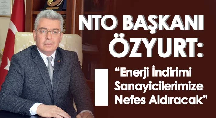 NTO Başkanı Özyurt: Enerji İndirimi Sanayicilerimize Nefes Aldıracak