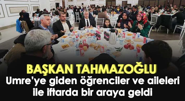 Tahmazoğlu Umre’ye giden öğrenciler ve aileleri ile bir araya geldi