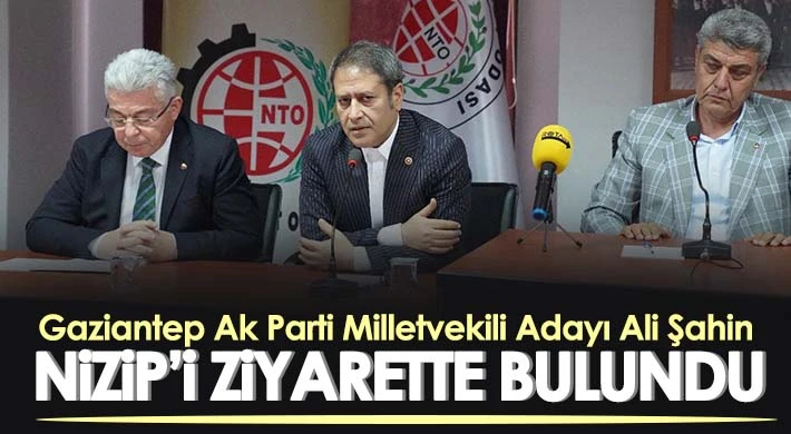 Gaziantep Ak Parti Milletvekili Adayı Ali Şahin Nizip’i Ziyarette Bulundu