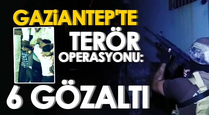 Gaziantep'te terör operasyonu: 6 gözaltı