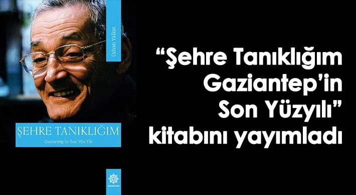 'Şehre Tanıklığım- Gaziantep’in Son Yüzyılı' kitabını yayımladı