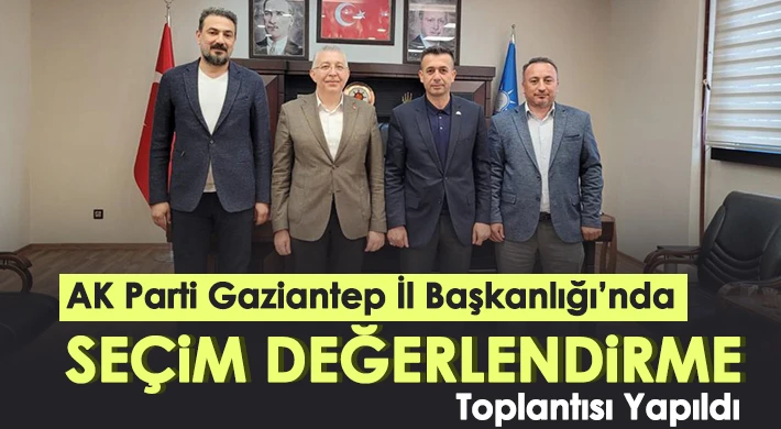 AK Parti Gaziantep'te seçim değerlendirmesi