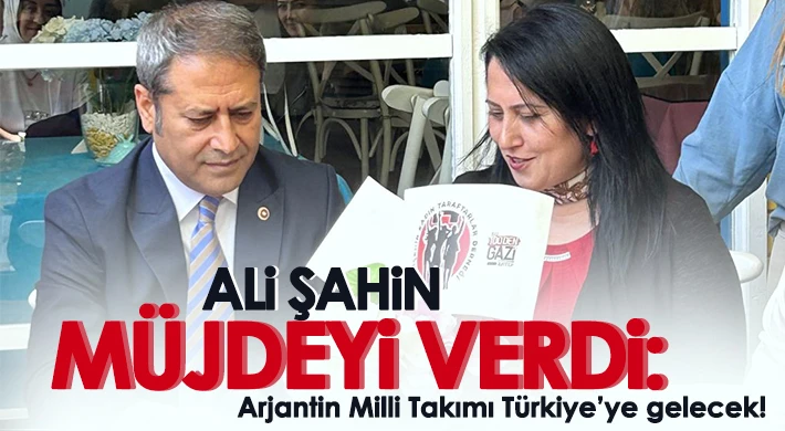 Ali Şahin müjdeyi verdi: Arjantin Milli Takımı Türkiye’ye gelecek!