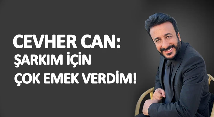 Cevher Can : Şarkım için çok emek verdim! 