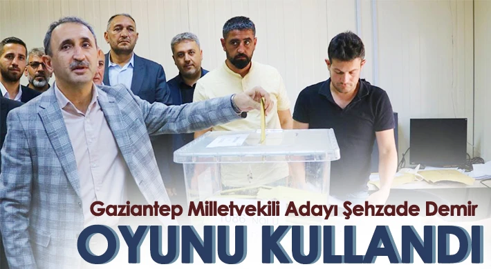 Gaziantep Milletvekili Adayı Şehzade Demir oyunu Nurdağı'nda kullandı