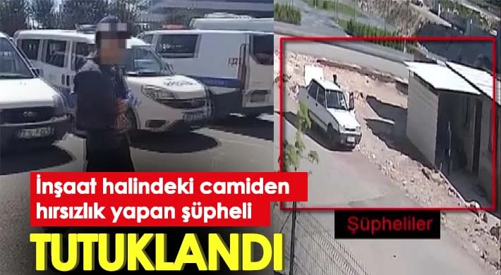 İnşaat halindeki camiden hırsızlık yapan şüpheli tutuklandı