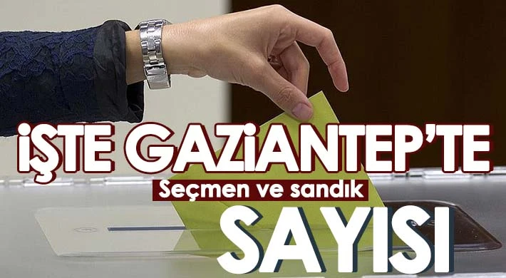 İşte Gaziantep'te ilçe ilçe seçmen ve sandık sayıları