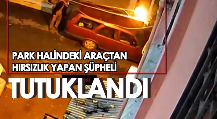 Park halindeki araçtan hırsızlık yapan şüpheli tutuklandı