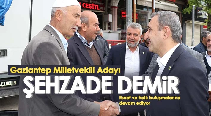 Şehzade Demir esnaf ve halk buluşmalarına devam ediyor