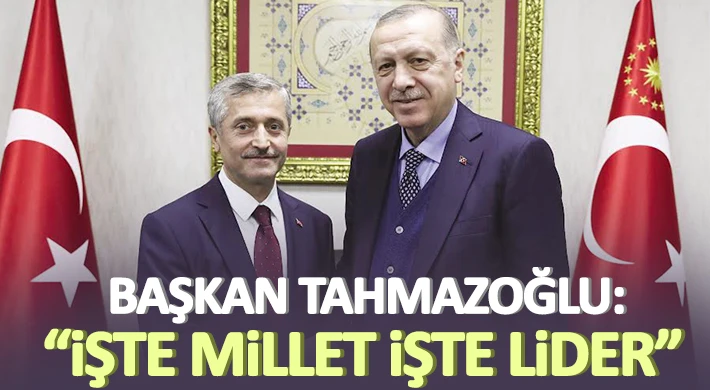 Tahmazoğlu: İşte millet işte lider