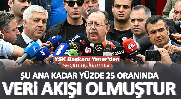 YSK Başkanı Ahmet Yener: Şu ana kadar yüzde 25 oranında veri akışı olmuştur