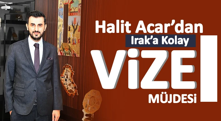 Halit Acar’dan Irak’a Kolay Vize Müjdesi