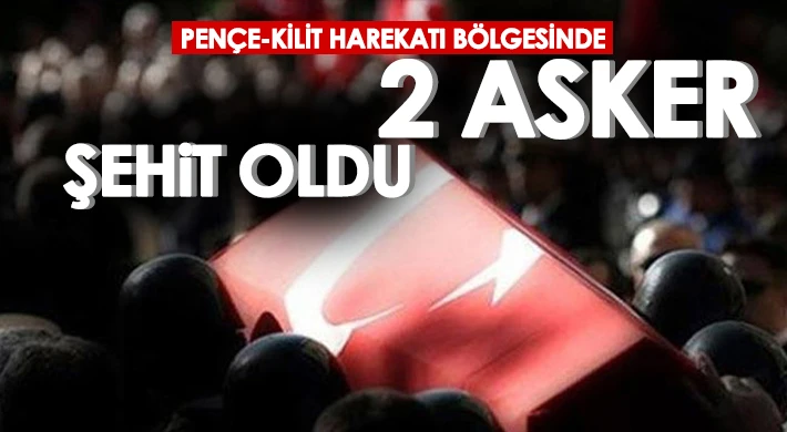 Pençe-Kilit Harekatı bölgesinde 2 asker şehit oldu