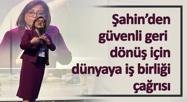 Şahin’den güvenli geri dönüş için dünyaya iş birliği çağrısı