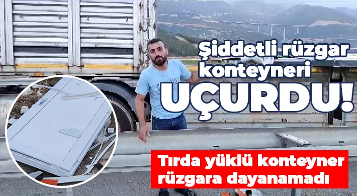 Tırda yüklü konteyner rüzgara dayanamadı