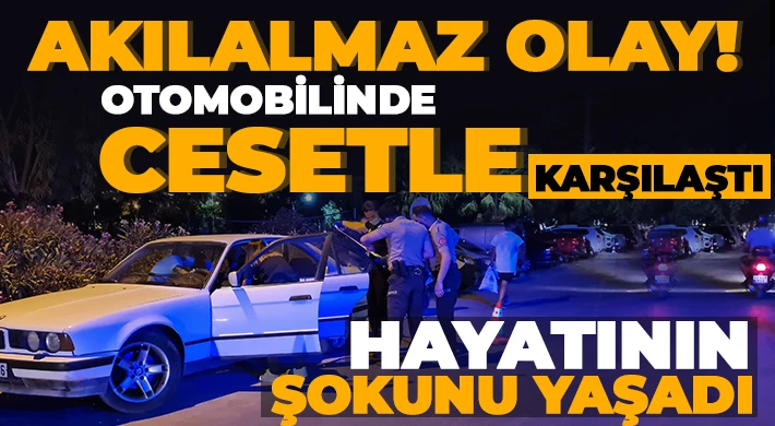 Otomobilinde cesetle karşılaştı, hayatının şokunu yaşadı