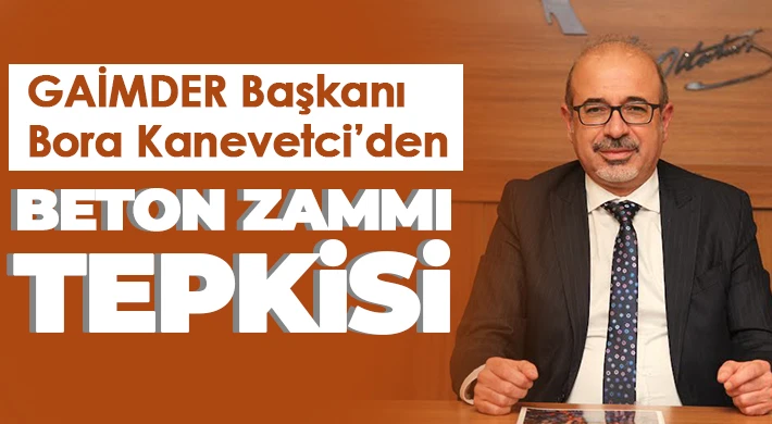 GAİMDER Başkanı Bora Kanevetci’den Beton Zammı Tepkisi