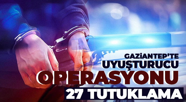 Gaziantep’te uyuşturucu operasyonu: 27 tutuklama