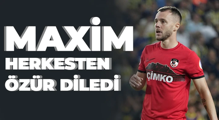 Maxim herkesten özür diledi