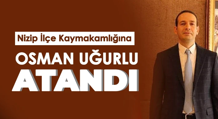 Nizip İlçe Kaymakamlığına Osman Uğurlu, atandı