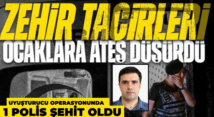 Uyuşturucu operasyonunda çatışma çıktı: 1 polis şehit oldu