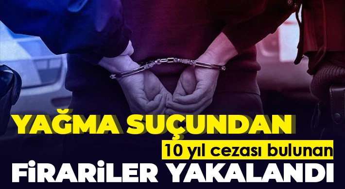 Yağma suçundan 10 yıl cezası bulunan firariler yakalandı