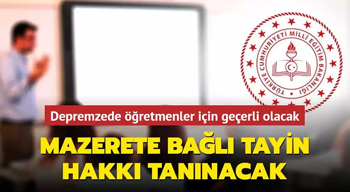Depremden ağır etkilenen illerdeki öğretmenlere mazerete bağlı tayin hakkı
