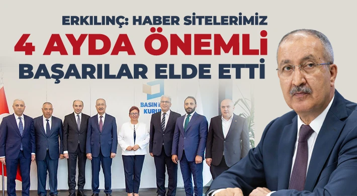 Erkılınç: Haber sitelerimiz 4 ayda önemli başarılar elde etti