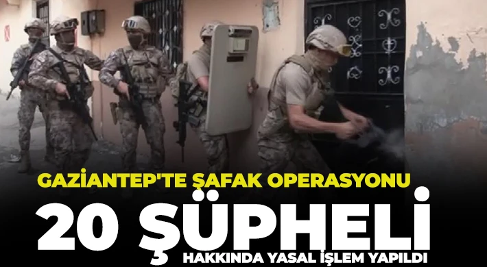 Gaziantep'te şafak operasyonu: 20 şüpheli hakkında yasal işlem yapıldı