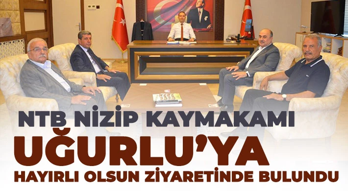 NTB Nizip Kaymakamı Uğurlu’ya Hayırlı Olsun Ziyareti