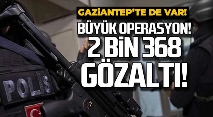 74 ilde büyük operasyon! 2 bin 368 gözaltı