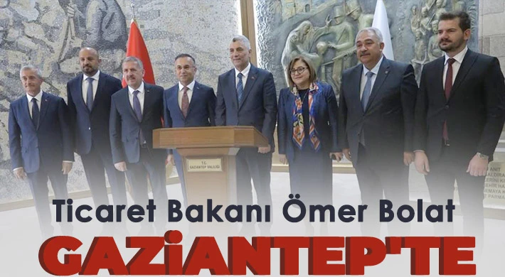 Ticaret Bakanı Ömer Bolat Gaziantep'te