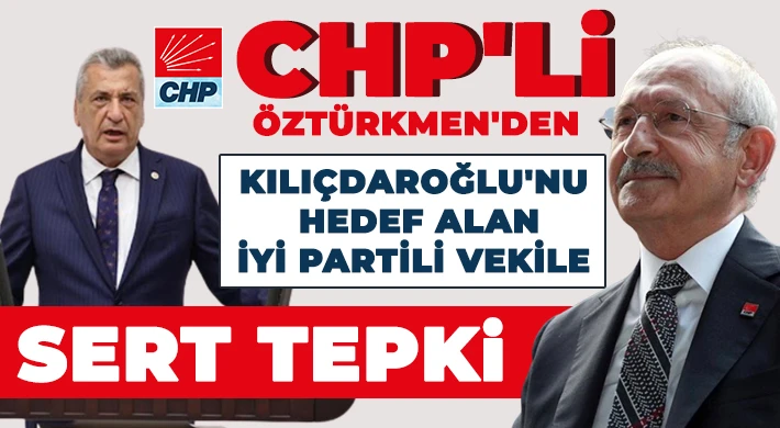 CHP'li Öztürkmen'den Kılıçdaroğlu'nu hedef alan İYİ Partili vekile sert tepki