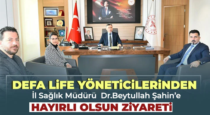 Defa Life Yöneticilerinden İl Sağlık Müdürü  Dr. Beytullah Şahin’e Hayırlı Olsun Ziyareti