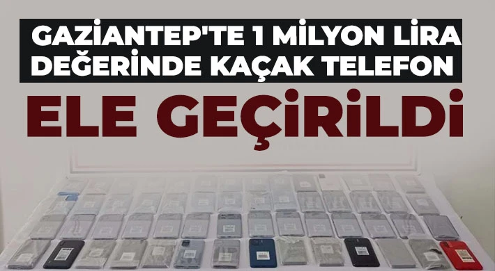 Gaziantep'te 1 milyon lira değerinde kaçak telefon ele geçirildi