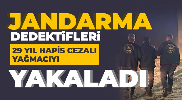 Jandarma Dedektifleri 29 yıl hapis cezalı yağmacıyı yakaladı