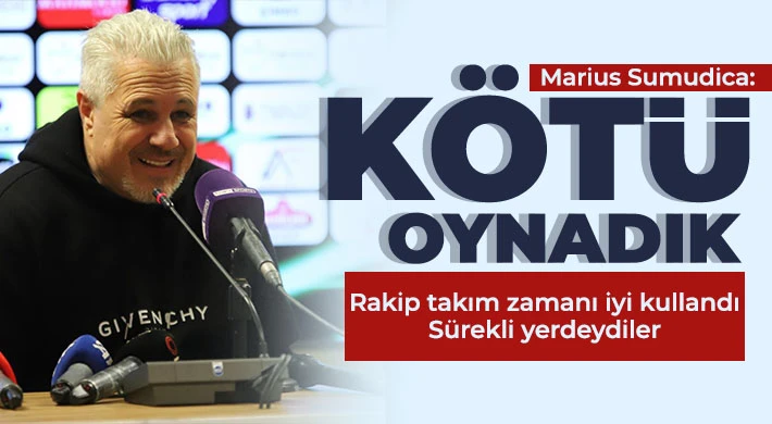 Marius Sumudica: Bugün kötü oynadık, pozisyona giremedik