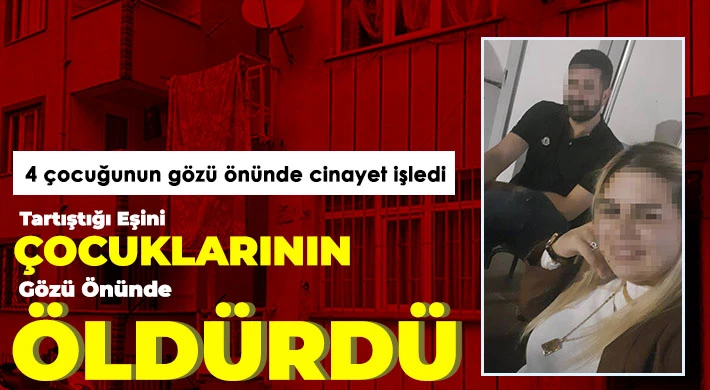 Tartıştığı eşini, çocuklarının gözü önünde öldürdü