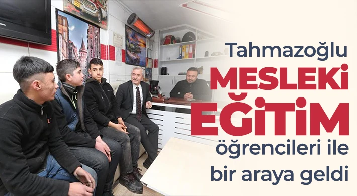 Tahmazoğlu Mesleki Eğitim öğrencileri ile bir araya geldi