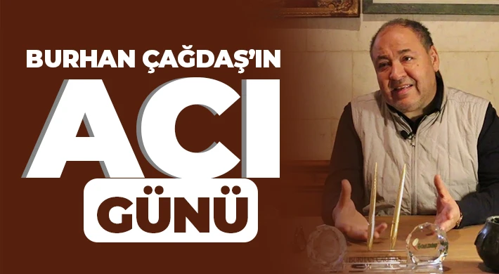 Burhan Çağdaş’ın acı günü